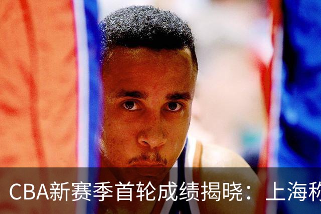 CBA新赛季首轮成绩揭晓：上海称王，四川逆袭进前三